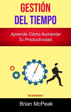 Gestión Del Tiempo: Aprende Cómo Aumentar Tu Productividad. (eBook, ePUB) - McPeak, Brian