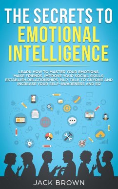 The Secrets to Emotional Intelligence: Learn How to Master Your Emotions, Make Friends, Improve Your Social Skills, Establish Relationships, NLP, Talk to Anyone and Increase Your Self-Awareness and EQ (eBook, ePUB) - Brown, Jack
