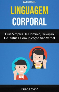 Linguagem Corporal: Guia Simples De Domínio, Elevação De Status E Comunicação Não Verbal ( Body Language) (eBook, ePUB) - Levine, Brian