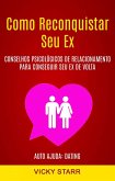 Como Reconquistar Seu Ex: Conselhos Psicológicos De Relacionamento Para Conseguir Seu Ex De Volta (Auto Ajuda: Dating) (eBook, ePUB)