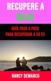 Recupere A Su Ex: Guía Paso A Paso Para Recuperar A Su Ex (eBook, ePUB)