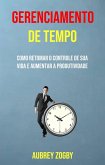 Gerenciamento De Tempo - Como Retomar O Controle De Sua Vida E Aumentar A Produtividade (eBook, ePUB)