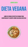 Dieta Vegana: Libro De Cocina De Recetas Veganas Para Desintoxicar Tu Cuerpo (Come Deliciosas Recetas) (eBook, ePUB)