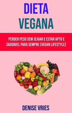 Cover Dieta Vegana : Perder Peso Sem Jejuar E Estar Apto E Saudável Para Sempre (Vegan Lifestyle) (eBook, ePUB)