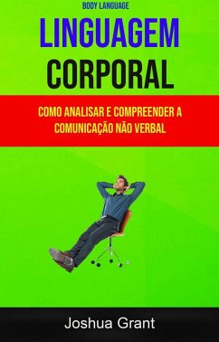 Linguagem Corporal: Como Analisar E Compreender A Comunicação Não Verbal ( Body Language) (eBook, ePUB) - Grant, Joshua