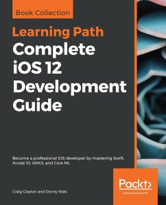 Complete iOS 12 Development Guide (eBook, ePUB) - Craig Clayton, Clayton