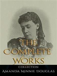 Amanda Minnie Douglas: The Complete Works (eBook, ePUB) - Minnie Douglas, Amanda