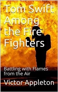 Tom Swift Among the Fire Fighters; Or, Battling with Flames from the Air (eBook, PDF) - Appleton, Victor