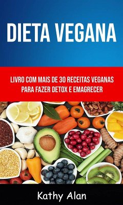 Dieta Vegana: Livro Com Mais De 30 Receitas Veganas Para Fazer Detox E Emagrecer (eBook, ePUB) - Alan, Kathy