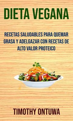 Dieta Vegana: Recetas Saludables Para Quemar Grasa Y Adelgazar Con Recetas De Alto Valor Proteico (eBook, ePUB) - Ontuwa, Timothy