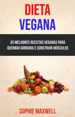 Dieta Vegana : As Melhores Receitas Veganas Para Queimar Gordura E Construir Músculos (eBook, ePUB) - Maxwell, Sophie