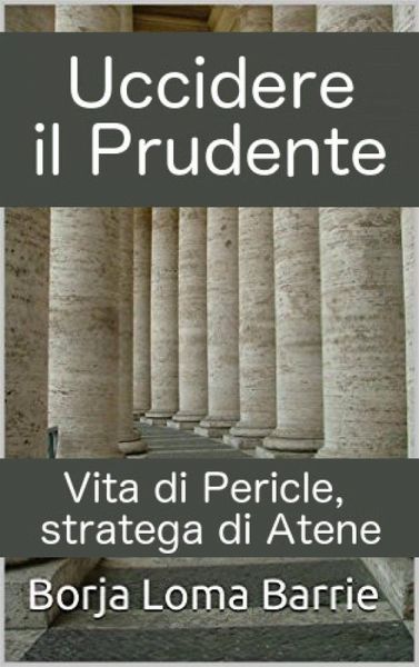 Uccidere il Prudente. Vita di Pericle, stratega di Atene. (eBook, ePUB)