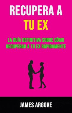 Recupera A Tu Ex: La Guía Definitiva Sobre Cómo Recuperar A Tu Ex Rápidamente. (eBook, ePUB) - Argove, James