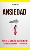 Ansiedad: Supere La Ansiedad Naturalmente Y Disfrute De Su Vida Y Tenga Éxito (eBook, ePUB)