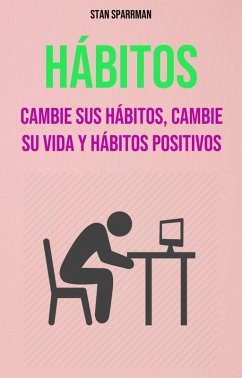 Hábitos: Cambie Sus Hábitos, Cambie Su Vida Y Hábitos Positivos (eBook, ePUB) - Sparrman, Stan