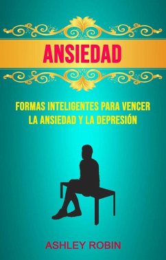 Cover Ansiedad: Formas Inteligentes Para Vencer La Ansiedad Y La Depresión (eBook, ePUB)