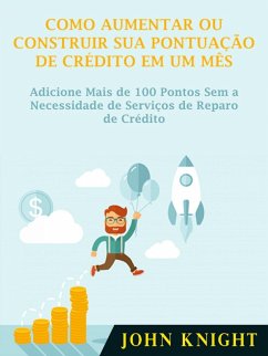 Como Aumentar ou Construir Sua Pontuacao de Credito em Um Mes (eBook, ePUB) - Knight, John