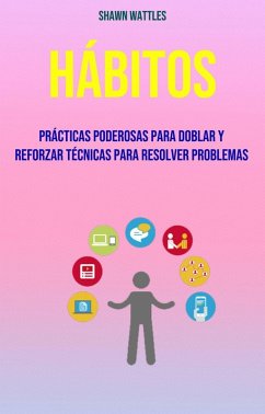 Hábitos: Prácticas Poderosas Para Doblar Y Reforzar Técnicas Para Resolver Problemas (eBook, ePUB) - Wattles, Shawn