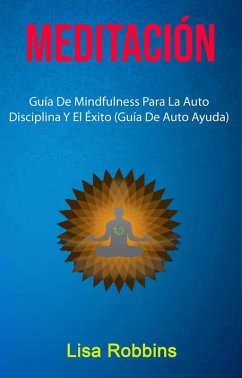 Meditación: Guía De Mindfulness Para La Auto Disciplina Y El Éxito (Guía De Auto Ayuda) (eBook, ePUB) - Robbins, Lisa