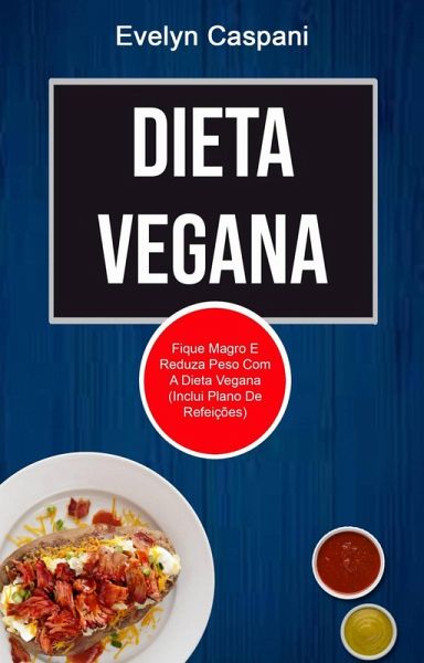 Dieta Vegana: Fique Magro E Reduza Peso Com A Dieta Vegana (Inclui Plano De Refeições) (eBook, ePUB) Dieta Vegana: Fique Magro E Reduza Peso Com A Dieta Vegana (Inclui Plano De Refeições) (eBook, ePUB)
