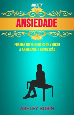 Ansiedade - Formas Inteligentes De Vencer A Ansiedade E Depressão ( Anxiety) (eBook, ePUB) - Robin, Ashley