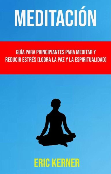 Meditación: Guía Para Principiantes Para Meditar Y Reducir Estrés (Logra La Paz Y La Espiritualidad) (eBook, ePUB) Meditación: Guía Para Principiantes Para Meditar Y Reducir Estrés (Logra La Paz Y La Espiritualidad) (eBook, ePUB)