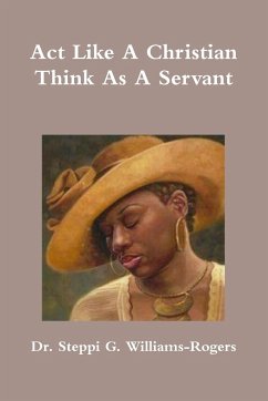 Act Like A Christian Think As A Servant - Williams-Rogers, Steppi G.