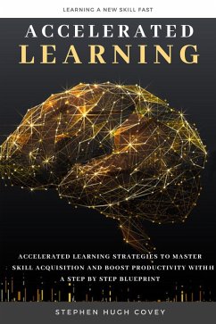 Accelerated Learning: Accelerated Learning Strategies to Master Skill Acquisition and Boost Productivity With a Step by Step Blueprint (eBook, ePUB) - Covey, Stephen Hugh