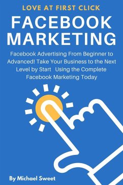 Facebook Marketing: Facebook Advertising From Beginner to Advanced! Take Your Business to the Next Level by Start Using the Complete Facebook Marketing Today (eBook, ePUB) - Sweet, Michael