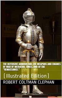 The Defensive Armour and the Weapons and Engines of War of Mediæval Times, and of the 