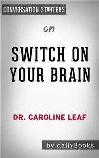 Switch On Your Brain: The Key to Peak Happiness, Thinking, and Health by Dr. Caroline Leaf   Conversation Starters (eBook, ePUB) - dailyBooks
