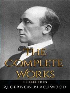 Algernon Blackwood: The Complete Works (eBook, ePUB) - Blackwood, Algernon