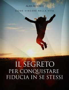 Il Segreto per conquistare fiducia in se stessi - i fondamenti dell'autostima che ci rende operativi (eBook, ePUB) - Revolti, Alan