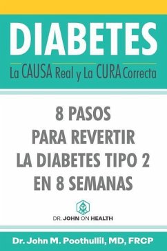 Diabetes: La Causa Real y La Cura Correcta: 8 Pasos Para Revertir la Diabetes Tipo 2 en 8 Semanas - Poothullil, John