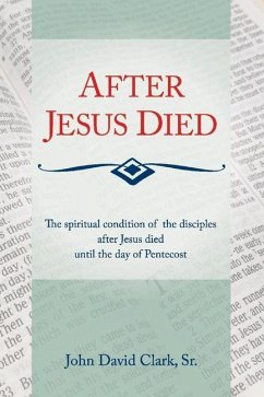 After Jesus Died: The Spiritual Condition of the Disciples After Jesus Died Until Pentecost Volume 1 - Clark, John D.