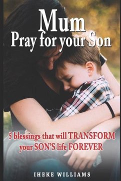 Mum, Pray for Your Son: 5 Blessings That Will Transform Your Son's Life Forever! - Williams, Iheke