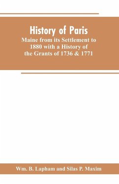 History of Paris, Maine from its Settlement to 1880 with a History of the Grants of 1736 & 1771 Together with Personal Sketches, a Copious Genealogical Register and an Appendix - Lapham, Wm. B.; Maxim, Silas P.