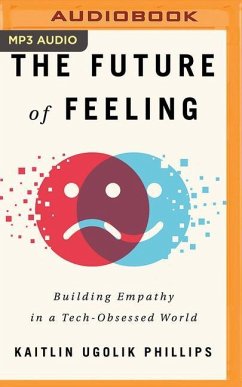 The Future of Feeling: Building Empathy in a Tech-Obsessed World - Ugolik Phillips, Kaitlin