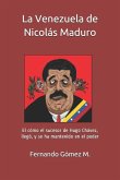 La Venezuela de Nicolás Maduro: El Cómo El Sucesor de Hugo Chávez, Llegó, Y Se Ha Mantenido En El Poder