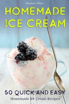 Homemade Ice Cream: 50 Quick and Easy Homemade Ice Cream Recipes Cookbook - White, Shannon