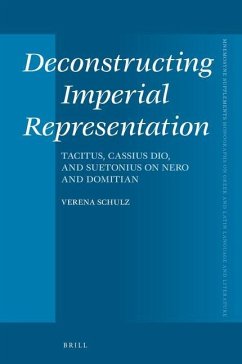 Deconstructing Imperial Representation: Tacitus, Cassius Dio, and Suetonius on Nero and Domitian - Schulz, Verena