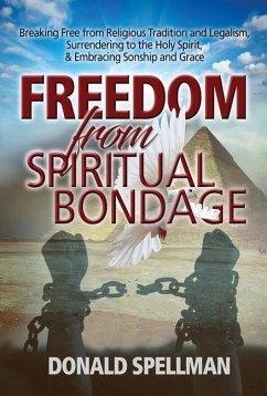 Freedom from Spiritual Bondage: Breaking Free from Religious Tradition and Legalism, Surrendering to the Holy Spirit, & Embracing Sonship and Grace - Spellman, Donald