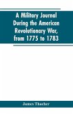 A military journal during the American revolutionary war, from 1775 to 1783; describing interesting events and transactions from this period; with numerous historical facts and anecdotes, from the original manuscript