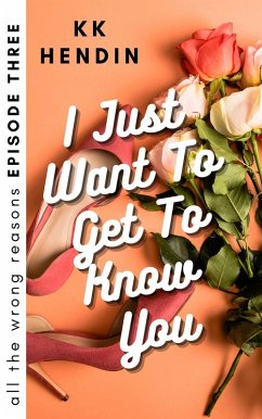 I Just Want To Get To Know You: All The Wrong Reasons Episode Three (eBook, ePUB) - Hendin, Kk