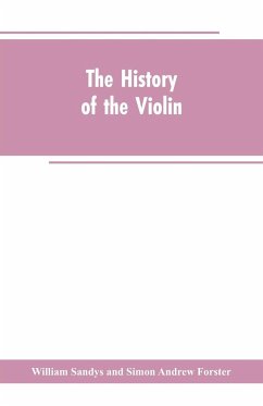 The history of the violin, and other instruments played on with the bow from the remotest times to the present. Also, an account of the principal makers, English and foreign, with numerous illustrations - Forster, Simon Andrew; Sandys, William