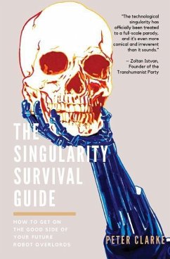 The Singularity Survival Guide: How to Get on the Good Side of Your Future Robot Overlords - Clarke, Peter