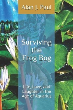 Surviving the Frog Bog: Life, Love, and Laughter in the Age of Aquarius - Paul, Alan J.