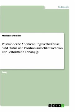 Postmoderne Anerkennungsverhältnisse. Sind Status und Position ausschließlich von der Performanz abhängig? - Schneider, Marian