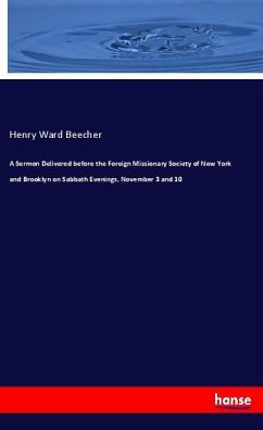 A Sermon Delivered before the Foreign Missionary Society of New York and Brooklyn on Sabbath Evenings, November 3 and 10 - Beecher, Henry Ward