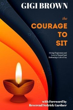 The Courage to Sit: Giving Forgiveness and Love to Yourself and Embracing A Life of Joy - Brown, Gigi